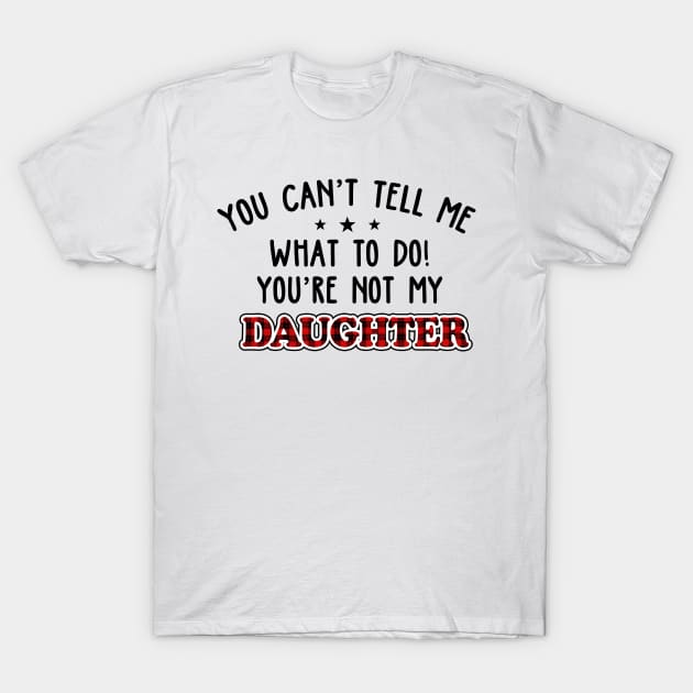 You Can’t Tell Me What To Do You're Not My Daughter T-Shirt by vintage-corner